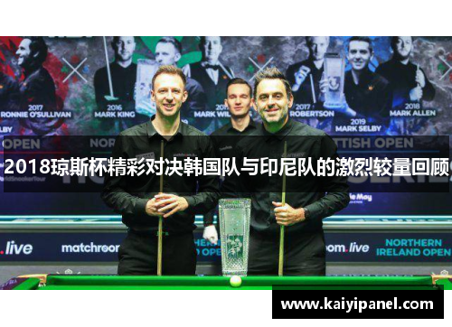 2018琼斯杯精彩对决韩国队与印尼队的激烈较量回顾