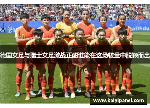 德国女足与瑞士女足激战正酣谁能在这场较量中脱颖而出