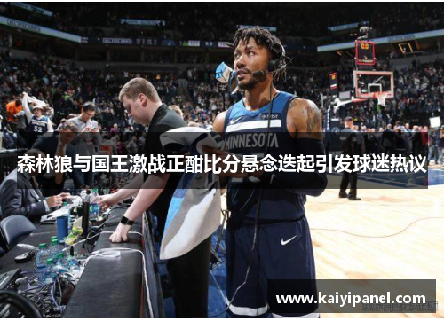 森林狼与国王激战正酣比分悬念迭起引发球迷热议