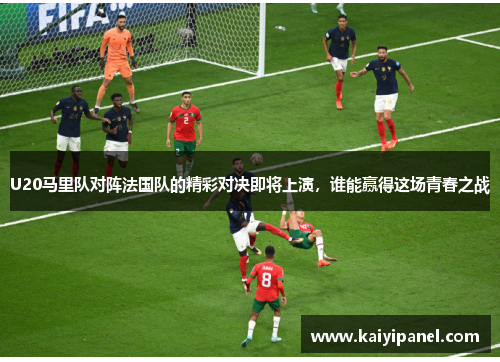 U20马里队对阵法国队的精彩对决即将上演，谁能赢得这场青春之战