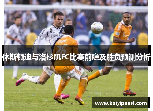 休斯顿迪与洛杉矶FC比赛前瞻及胜负预测分析