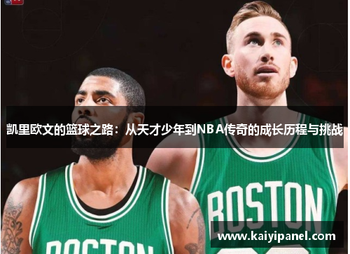 凯里欧文的篮球之路：从天才少年到NBA传奇的成长历程与挑战