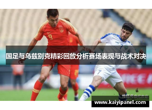 国足与乌兹别克精彩回放分析赛场表现与战术对决