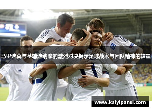 马里迪莫与基辅迪纳摩的激烈对决揭示足球战术与团队精神的较量