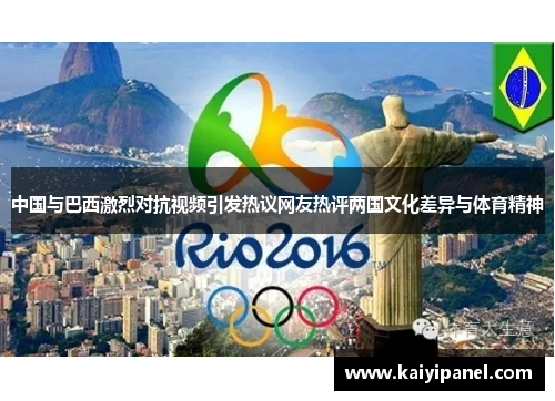 中国与巴西激烈对抗视频引发热议网友热评两国文化差异与体育精神