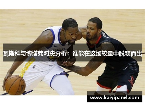 瓦斯科与博塔弗对决分析：谁能在这场较量中脱颖而出