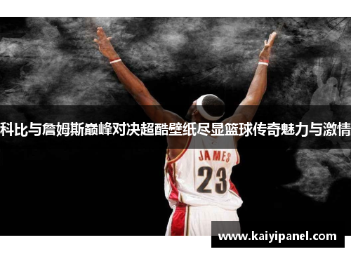 科比与詹姆斯巅峰对决超酷壁纸尽显篮球传奇魅力与激情