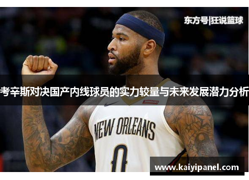 考辛斯对决国产内线球员的实力较量与未来发展潜力分析