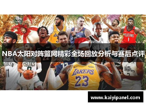 NBA太阳对阵篮网精彩全场回放分析与赛后点评