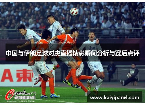 中国与伊朗足球对决直播精彩瞬间分析与赛后点评