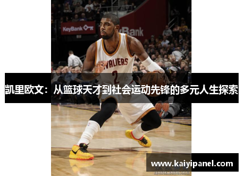 凯里欧文：从篮球天才到社会运动先锋的多元人生探索