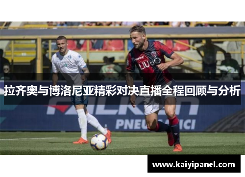 拉齐奥与博洛尼亚精彩对决直播全程回顾与分析