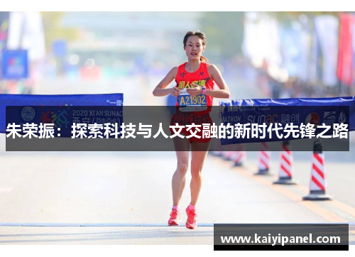 朱荣振：探索科技与人文交融的新时代先锋之路